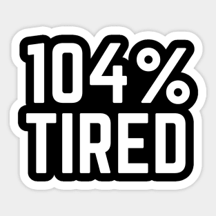 104% Tired - Tired AF Too Tired to Function Tired Mom Life Tired Dad So Tired Sticker